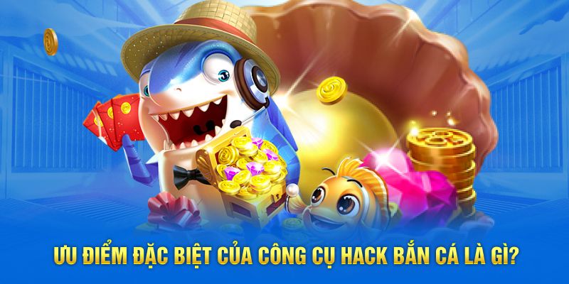 Ưu điểm đặc biệt của công cụ hack bắn cá là gì?
